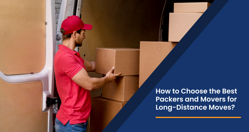 How to Choose the Best Packers and Movers for Long-Distance Moves?
