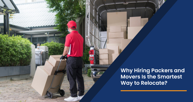 Why Hiring Packers and Movers Is the Smartest Way to Relocate?