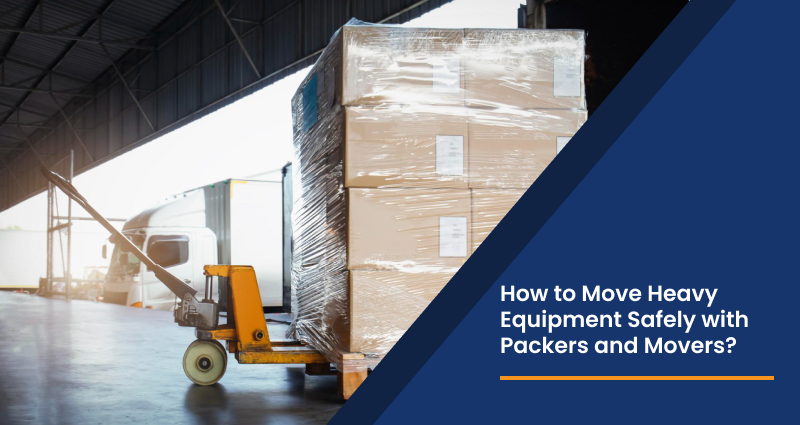 How to Move Heavy Equipment Safely with Packers and Movers?